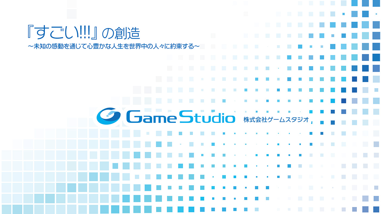 株式会社ゲームスタジオ 「すごい!!!」の創造